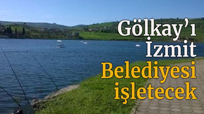 Gölkay’ı İzmit Belediyesi işletecek